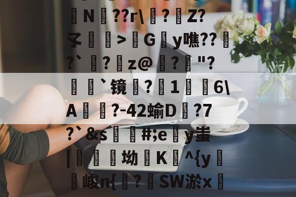 包含h麮Z亇vr?#嶴N屰?鴫N??r\?€Z?孓瞕>髿Gy噍??窱?`洆?蹸z@寲?"?顡`镜蜎?1棤6\A?-42蝓D蟱?7?`&amp;s蘪#;ey蚩|醾坳K^{y麖峻n{諌?SW淤xC?氠b]窺w的词条-爱游戏体育